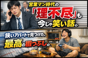 営業マン時代の「理不尽」も、今じゃ笑い話。狭いアパートで見つけた、最高の暇つぶし。